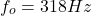 \[f_o = 318Hz \]
