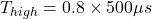 \[T_{high} = 0.8\times 500 \mu s \]