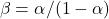 \[\beta=\alpha/(1-\alpha)\]