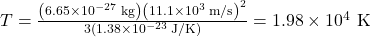 T=\frac{\left(6.65\times10^{-27}\text{ kg}\right)\left(11.1\times10^3\text{ m/s}\right)^2}{3\left(1.38\times10^{-23}\text{ J/K}\right)}=1.98\times10^4\text{ K}\\