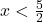 x < \frac{5}{2}
