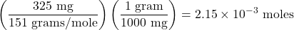 \displaystyle\left(\frac{325\text{ mg}}{151\text{ grams/mole}}\right)\left(\frac{1\text{ gram}}{1000\text{ mg}}\right)=2.15\times10^{-3}\text{ moles}\\