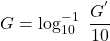 \[G = \log_{10}^{-1}\ \frac{G^{'}}{10} \]