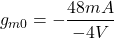 \[g_{m0} =- \frac{48 mA}{-4 V} \]