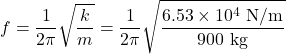\displaystyle{f}=\frac{1}{2\pi}\sqrt{\frac{k}{m}}=\frac{1}{2\pi}\sqrt{\frac{6.53\times10^4\text{ N/m}}{900\text{ kg}}}\\
