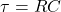 \[\tau=RC\]