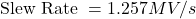 \[\text{Slew Rate } = 1.257 MV/s \]