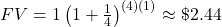 FV=1\left(1+\frac{1}{4}\right)^{(4)(1)}\approx \textdollar 2.44
