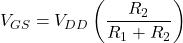 \[V_{GS} = V_{DD} \left( \frac{R_2}{R_1+R_2} \right) \]