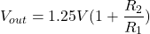 \[V_{out} = 1.25 V ( 1+ \frac{R_2}{R_1} ) \]