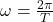 \omega=\frac{2\pi}{T}\\