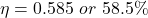 \[\eta = 0.585 \ or \ 58.5 \% \]