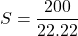 \[S = \frac{200}{22.22} \]