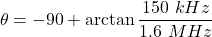 \[ \theta = -90 + \arctan \frac{150\ kHz}{1.6\ MHz} \]