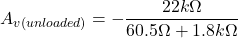 \[A_{v ( unloaded ) } =- \frac{22 k \Omega}{60.5 \Omega +1.8 k \Omega} \]