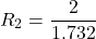 \[ R_2 = \frac{2}{1.732} \]