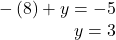 \begin{array}{r}  - \left( 8 \right) + y =  - 5\\ y = 3 \end{array}