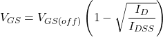 \[V_{GS} = V_{GS (off )} \left( 1 - \sqrt{\frac{I_D}{I_{DSS}}} \right) \]