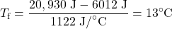 \displaystyle{T}_{\text{f}}=\frac{20,930\text{ J}-6012\text{ J}}{1122\text{ J/}^{\circ}\text{C}}=13^{\circ}\text{C}\\
