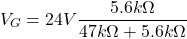 \[V_G = 24 V \frac{5.6 k\Omega}{47k \Omega +5.6 k\Omega} \]