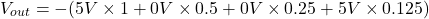 \[V_{out} = -(5V \times 1 + 0 V \times 0.5 + 0 V \times 0.25 + 5V \times 0.125) \]