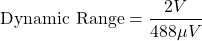 \[\text{ Dynamic Range} = \frac{2V}{488 \mu V} \]
