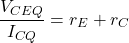 \[\frac{V_{CEQ}}{I_{CQ}} = r_E+r_C \]