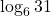 \log_{6}31