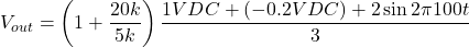 \[V_{out} = \left( 1+ \frac{20 k}{5 k} \right) \frac{1 VDC+(-0.2 VDC)+2 \sin2 \pi 100 t}{3} \]