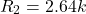 \[R_2 = 2.64 k \]