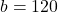 b = 120
