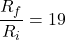 \[\frac{R_f}{R_i} = 19 \]