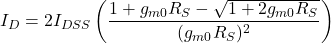 \[I_D = 2 I_{DSS} \left( \frac{1+g_{m0} R_S - \sqrt{1+2 g_{m0} R_S}}{( g_{m0} R_S )^2} \right) \]