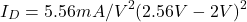 \[I_D = 5.56 mA/V^2 (2.56 V -2V)^2 \]