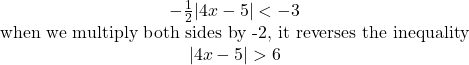 \begin{array}{c} -\frac{1}{2}|4x-5|<-3 &{\textrm{when we multiply both sides by -2, it reverses the inequality}}\\ |4x-5| > 6 \end{array}