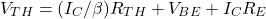 \[V_{TH} = (I_C / \beta )R_{TH} + V_{BE}+I_C R_E \]