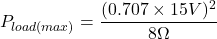 \[P_{load (max)} = \frac{(0.707 \times 15V)^2}{8 \Omega } \]