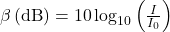 \beta \left(\text{dB}\right)=\text{10}\log_{10}\left(\frac{I}{{I}_{0}}\right)\\