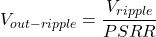 \[V_{out-ripple} = \frac{V_{ripple}}{PSRR} \]