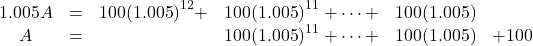 \[\begin{array}{l} \begin{array}{*{20}{c}} {1.005A}& = &{100{{\left( {1.005} \right)}^{12}} + }&{100{{\left( {1.005} \right)}^{11}} +  \cdots  + }&{100(1.005)}&{}\\ A& = &{}&{100{{\left( {1.005} \right)}^{11}} +  \cdots  + }&{100(1.005)}&{ + 100} \end{array}\\ \end{array}\]