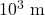 {\text{10}}^{3}\text{ m}