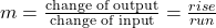 m = \frac{{{\textrm{change of output}}}}{{{\textrm{change of input}}}} = \frac{{rise}}{{run}}