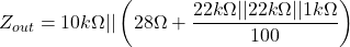 \[Z_{out} = 10 k \Omega || \left( 28 \Omega + \frac{22k \Omega || 22 k \Omega || 1k \Omega}{100} \right) \]