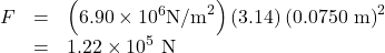 \begin{array}{lll}F& =& \left(6.90\times {\text{10}}^{6}{\text{N/m}}^{2}\right)\left(3.14\right){\left(0.0750 \text{ m}\right)}^{2}\\ & =& 1.22\times {\text{10}}^{5}\text{ N}\end{array}\\