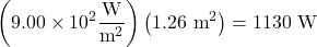\displaystyle\left(9.00\times10^{2}\frac{\text{W}}{\text{m}^2}\right)\left(1.26\text{ m}^2\right)=1130\text{ W}\\