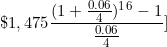 \[ \$ 1,475 \frac { (1 + \frac {0.06}{4} ) ^1^6 -1}{ \frac {0.06}{4} } \rbrack\]