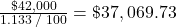 \frac{{\char36 42,000}}{{1.133\;/\;100}} = \char36 37,069.73