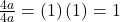 \frac{{4a}}{{4a}} = \left( 1 \right)\left( 1 \right) = 1
