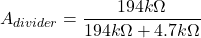 \[A_{divider} = \frac{194 k \Omega}{ 194 k \Omega +4.7 k \Omega} \]