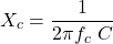 \[X_c = \frac{1}{2 \pi f_c\ C} \]
